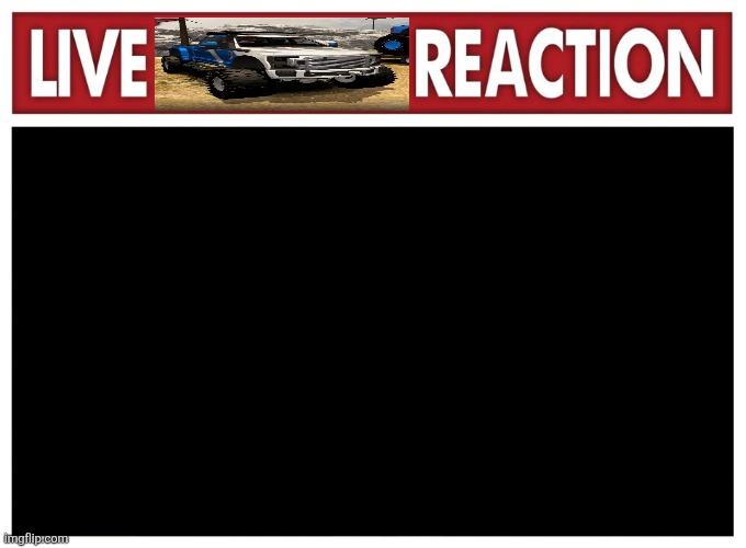 Live silly truk reaction [TEMPLATE] Blank Meme Template