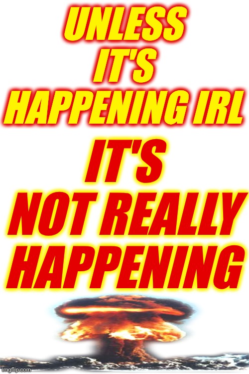 What Are You Doing With Your Body?  Not Just Your Thumbs. | UNLESS IT'S HAPPENING IRL; IT'S NOT REALLY HAPPENING | image tagged in memes,gamers,it's not real,irl,fantasy,wake up | made w/ Imgflip meme maker