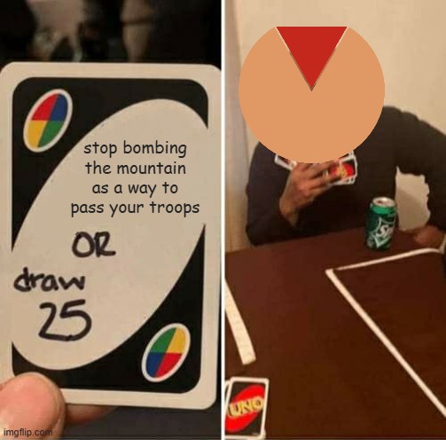 UNO Draw 25 Cards Meme | stop bombing the mountain as a way to pass your troops | image tagged in memes,uno draw 25 cards | made w/ Imgflip meme maker
