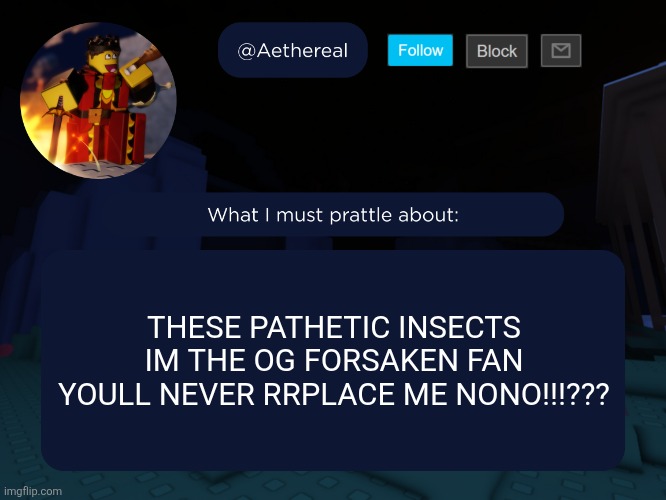 tweaking out | THESE PATHETIC INSECTS IM THE OG FORSAKEN FAN YOULL NEVER RRPLACE ME NONO!!!??? | image tagged in aethereal's forsaken template | made w/ Imgflip meme maker
