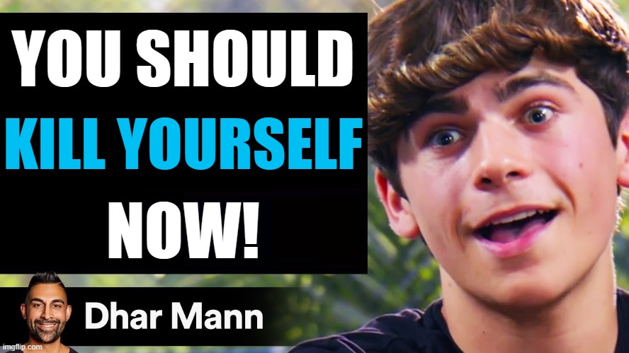 Dharr Man be like UwU | YOU SHOULD; KILL YOURSELF; NOW! | image tagged in dhar mann thumbnail maker bully edition | made w/ Imgflip meme maker