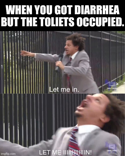 IT'S COMING OUT! | WHEN YOU GOT DIARRHEA BUT THE TOLIETS OCCUPIED. | image tagged in let me in,poop,toliet | made w/ Imgflip meme maker