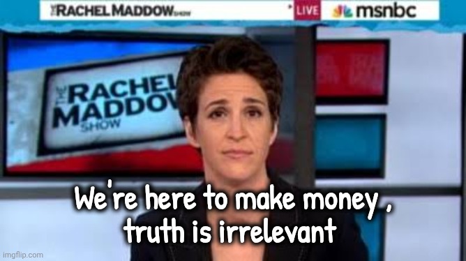 MSNBC news | We're here to make money ,
truth is irrelevant | image tagged in msnbc news | made w/ Imgflip meme maker