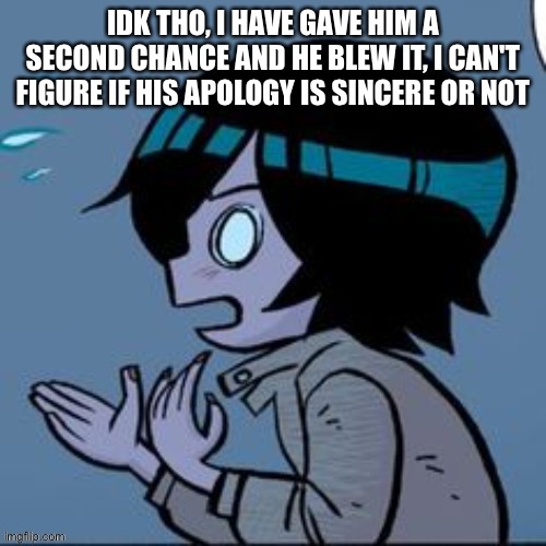 Knives | IDK THO, I HAVE GAVE HIM A SECOND CHANCE AND HE BLEW IT, I CAN'T FIGURE IF HIS APOLOGY IS SINCERE OR NOT | image tagged in knives | made w/ Imgflip meme maker