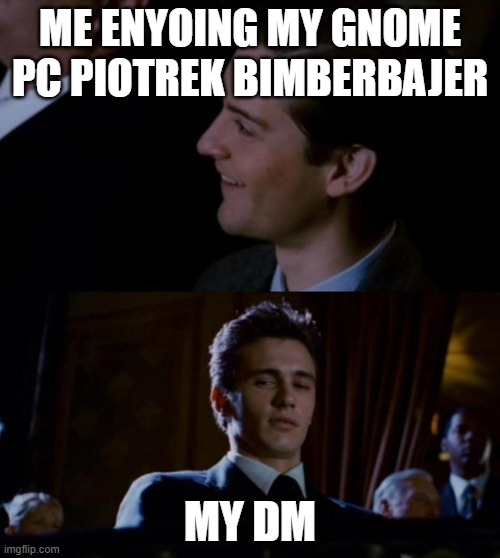 It's pretty fun, i guess | ME ENYOING MY GNOME PC PIOTREK BIMBERBAJER; MY DM | image tagged in spiderman 3,dnd,tabletop,rpg | made w/ Imgflip meme maker