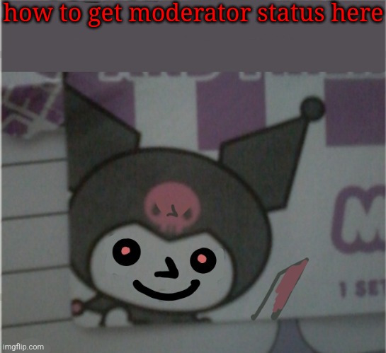 Idk man | how to get moderator status here | image tagged in idk man | made w/ Imgflip meme maker