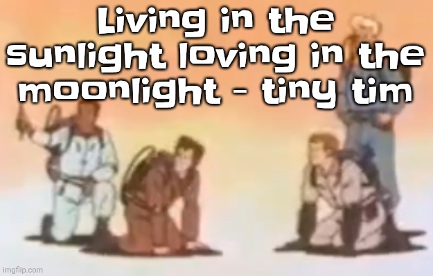 I feel so whimsical | Living in the sunlight loving in the moonlight - tiny tim | image tagged in wyoming population lore | made w/ Imgflip meme maker