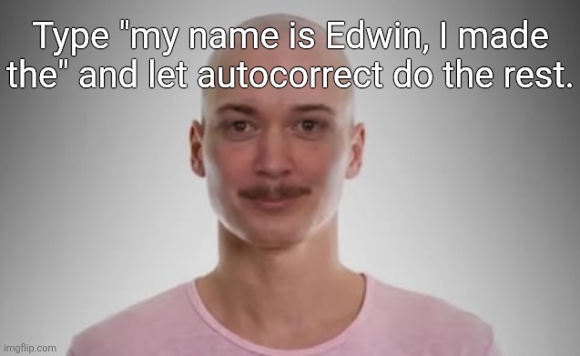 Bald Jimmyhere | Type "my name is Edwin, I made the" and let autocorrect do the rest. | image tagged in bald jimmyhere | made w/ Imgflip meme maker