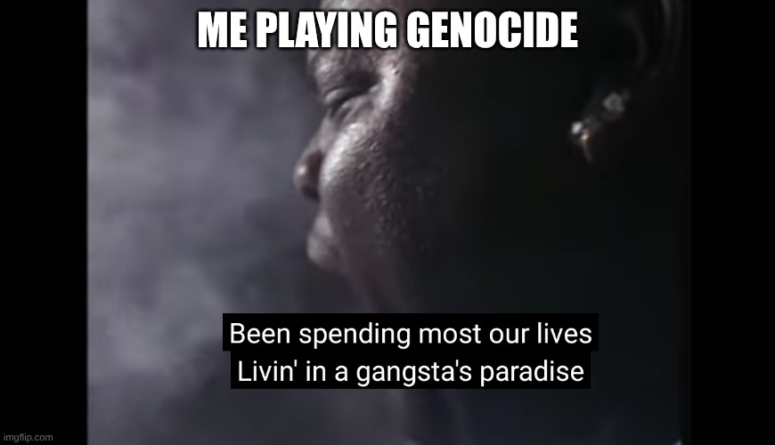 one of my fave songs by the way #ripcoolio | ME PLAYING GENOCIDE | image tagged in gangstas paradise,rip coolio | made w/ Imgflip meme maker