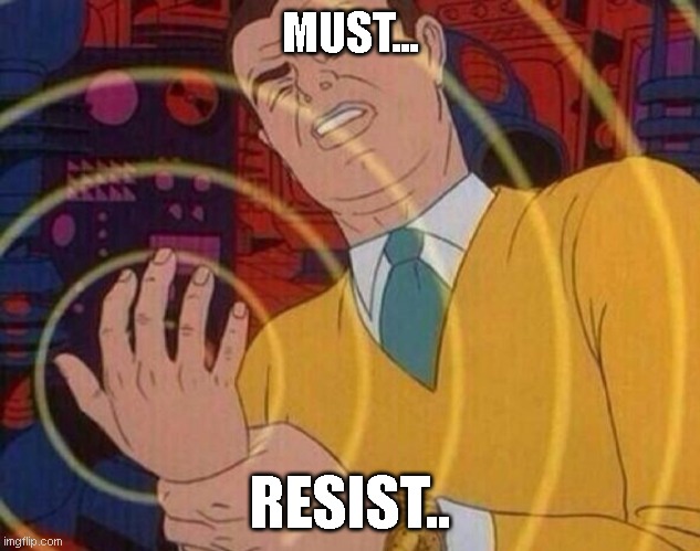 Must resist urge | MUST... RESIST.. | image tagged in must resist urge | made w/ Imgflip meme maker
