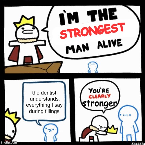 I'm the x man alive | STRONGEST; the dentist understands everything I say during fillings; stronger | image tagged in i'm the x man alive,dentists,memes,true,funny | made w/ Imgflip meme maker