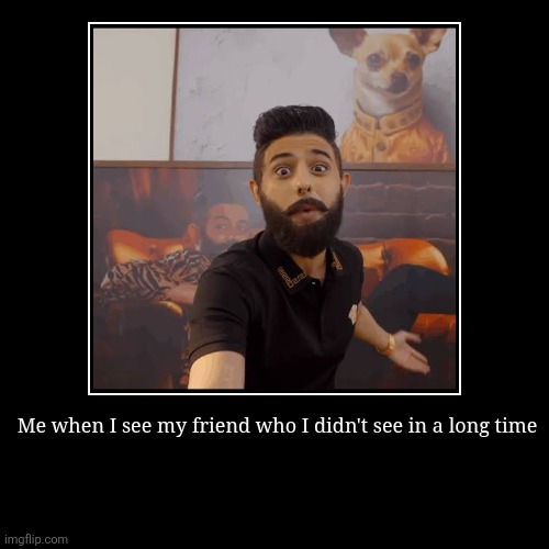 Long lost brotherhood | Me when I see my friend who I didn't see in a long time | | image tagged in funny,demotivationals,random | made w/ Imgflip demotivational maker