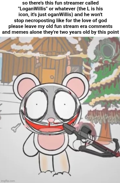 if you're here logan quit necroposting for god's sake | so there's this fun streamer called "LoganWillis" or whatever (the L is his icon, it's just oganWillis) and he won't stop necroposting like for the love of god please leave my old fun stream era comments and memes alone they're two years old by this point | image tagged in rinny with a crossbow | made w/ Imgflip meme maker