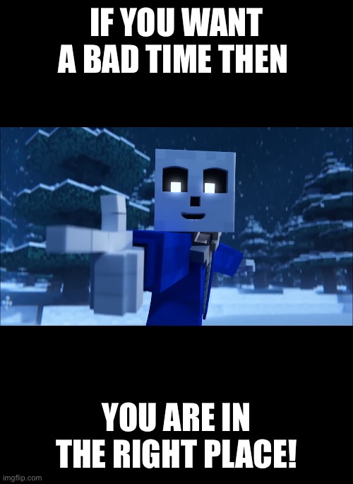 IF YOU WANT A BAD TIME THEN YOU ARE IN THE RIGHT PLACE! | made w/ Imgflip meme maker