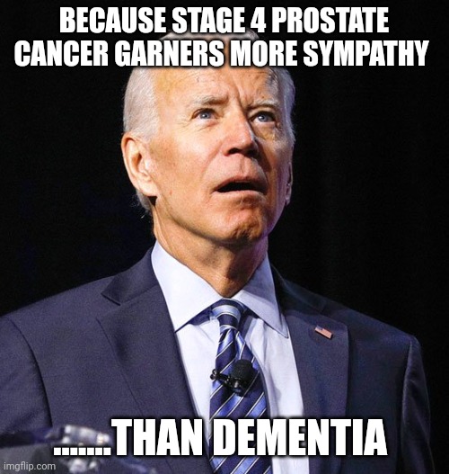 Trump 2024 | BECAUSE STAGE 4 PROSTATE CANCER GARNERS MORE SYMPATHY; .......THAN DEMENTIA | image tagged in joe biden | made w/ Imgflip meme maker