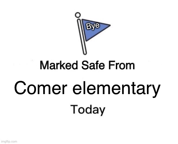 Goodbye comer | Bye; Comer elementary | image tagged in memes,marked safe from | made w/ Imgflip meme maker