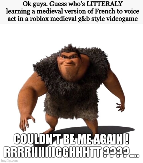 first that ww1 game now im litteraly becomming a phaking crusader | Ok guys. Guess who's LITTERALY learning a medieval version of French to voice act in a roblox medieval g&b style videogame; COULDN'T BE ME AGAIN ! RRRRIIIIIIIGGHHHTT ????.... | image tagged in grug | made w/ Imgflip meme maker