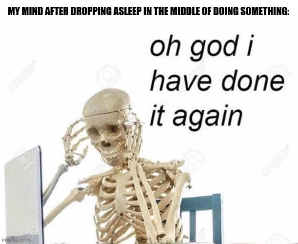 Oh god I have done it again | MY MIND AFTER DROPPING ASLEEP IN THE MIDDLE OF DOING SOMETHING: | image tagged in memes,sleepy,failure | made w/ Imgflip meme maker