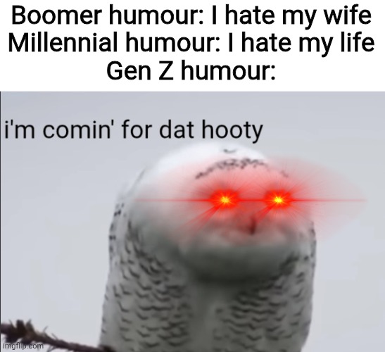 Pervy Snow Owl | Boomer humour: I hate my wife
Millennial humour: I hate my life
Gen Z humour: | image tagged in pervy snow owl,memes,funny,gen z humor | made w/ Imgflip meme maker