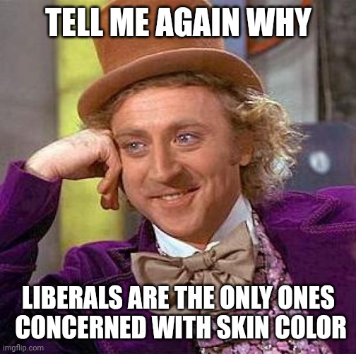 Creepy Condescending Wonka Meme | TELL ME AGAIN WHY LIBERALS ARE THE ONLY ONES
 CONCERNED WITH SKIN COLOR | image tagged in memes,creepy condescending wonka | made w/ Imgflip meme maker