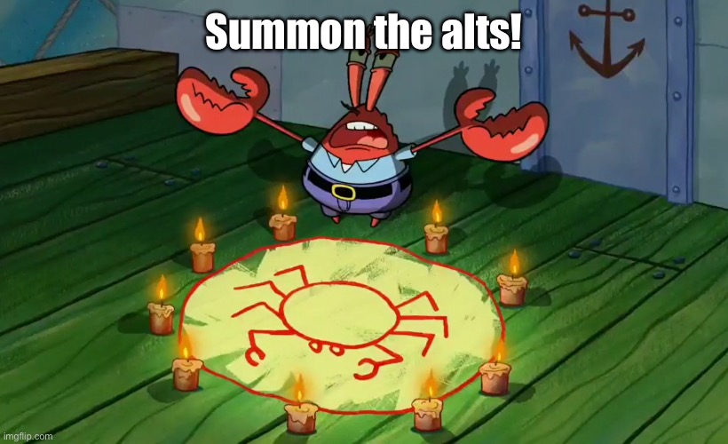 mr crabs summons pray circle | Summon the alts! | image tagged in mr crabs summons pray circle | made w/ Imgflip meme maker
