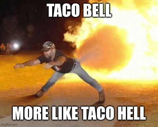 This actually came to my mind | TACO BELL; MORE LIKE TACO HELL | image tagged in taco bell strikes again,memes,funny,why am i doing this | made w/ Imgflip meme maker