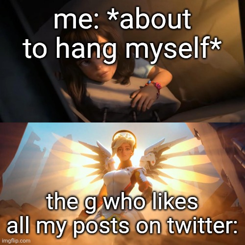 possibly a stalker but whatever | me: *about to hang myself*; the g who likes all my posts on twitter: | image tagged in overwatch mercy meme | made w/ Imgflip meme maker