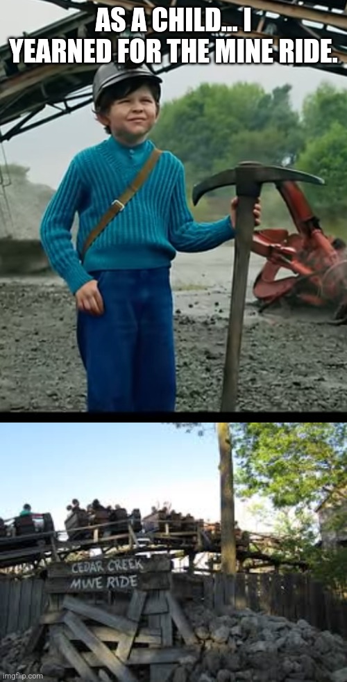 THE MINE RIDE | AS A CHILD... I YEARNED FOR THE MINE RIDE. | image tagged in as a child i yearned for the mines,mine,roller coaster,theme park | made w/ Imgflip meme maker