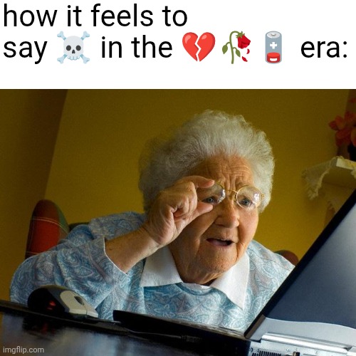 icl rn ts pmo sm ong onb frfr | how it feels to say ☠️ in the 💔🥀🪫 era: | image tagged in memes,grandma finds the internet | made w/ Imgflip meme maker