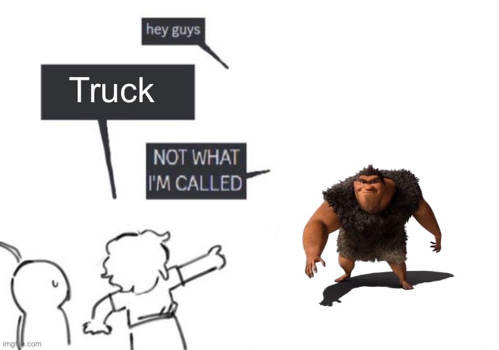 Hey Guys - NOT WHAT I'M CALLED | Truck | image tagged in hey guys - not what i'm called | made w/ Imgflip meme maker