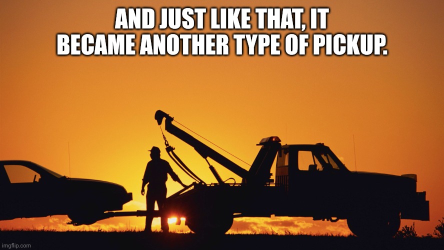 tow truck | AND JUST LIKE THAT, IT BECAME ANOTHER TYPE OF PICKUP. | image tagged in tow truck | made w/ Imgflip meme maker
