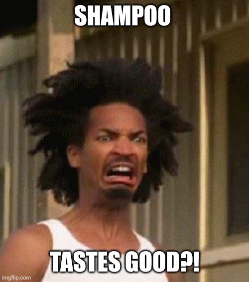 Disgusted Face | SHAMPOO TASTES GOOD?! | image tagged in disgusted face | made w/ Imgflip meme maker