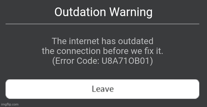 Outdation error | Outdation Warning; The internet has outdated the connection before we fix it.
(Error Code: U8A71OB01) | image tagged in roblox error code with leave button | made w/ Imgflip meme maker