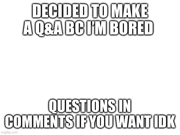 Q&A | DECIDED TO MAKE A Q&A BC I’M BORED; QUESTIONS IN COMMENTS IF YOU WANT IDK | image tagged in drawing,qanda | made w/ Imgflip meme maker