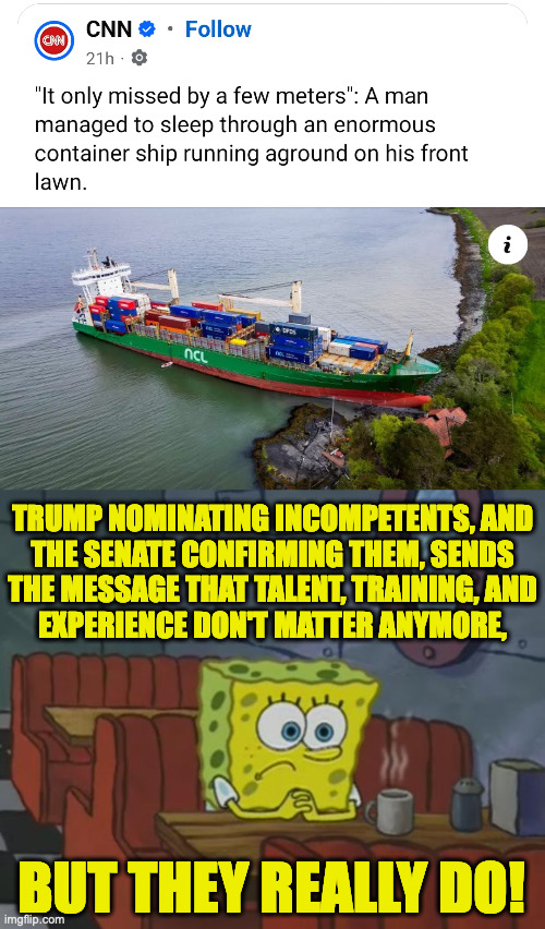 Less than four years to go... | TRUMP NOMINATING INCOMPETENTS, AND
THE SENATE CONFIRMING THEM, SENDS
THE MESSAGE THAT TALENT, TRAINING, AND
EXPERIENCE DON'T MATTER ANYMORE, BUT THEY REALLY DO! | image tagged in spongebob waiting,memes | made w/ Imgflip meme maker