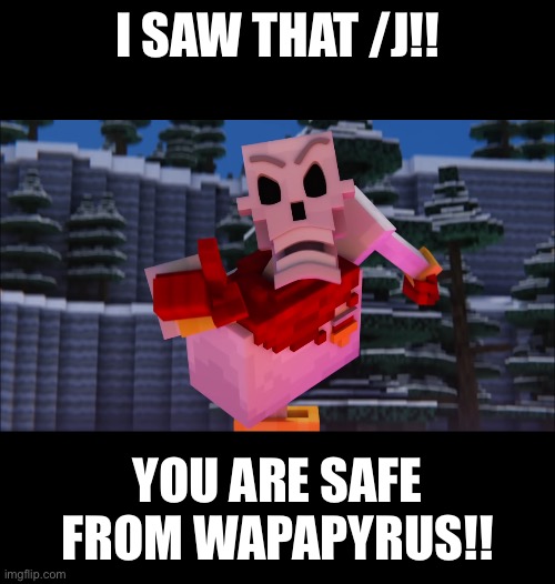 I SAW THAT /J!! YOU ARE SAFE FROM WAPAPYRUS!! | made w/ Imgflip meme maker