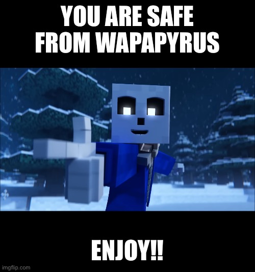 YOU ARE SAFE FROM WAPAPYRUS ENJOY!! | made w/ Imgflip meme maker