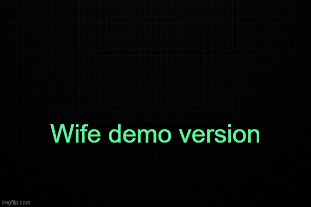 . | Wife demo version | image tagged in the black | made w/ Imgflip meme maker