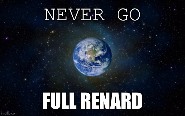Space advice | NEVER GO; FULL RENARD | image tagged in planet earth from space,you,all,live,here | made w/ Imgflip meme maker