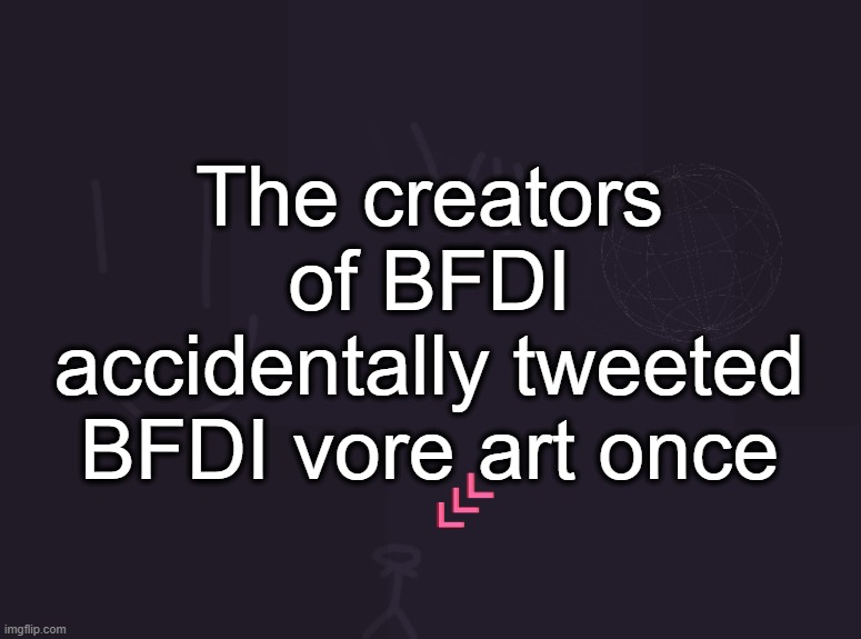 vik's image | The creators of BFDI accidentally tweeted BFDI vore art once | image tagged in vik's image | made w/ Imgflip meme maker