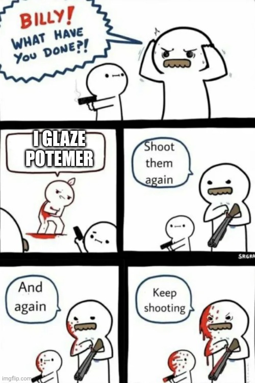 Billy what have you done | I GLAZE POTEMER | image tagged in billy what have you done,potemer,roblox,funny,gyatt | made w/ Imgflip meme maker