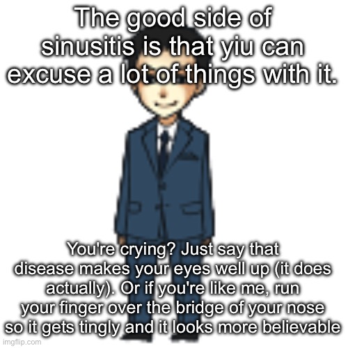 Moriarty but a shimeji | The good side of sinusitis is that yiu can excuse a lot of things with it. You're crying? Just say that disease makes your eyes well up (it does actually). Or if you're like me, run your finger over the bridge of your nose so it gets tingly and it looks more believable | image tagged in moriarty but a shimeji | made w/ Imgflip meme maker