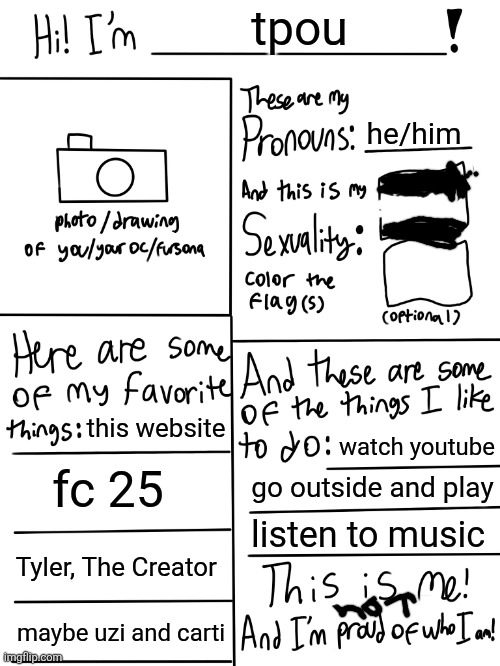 I'm not gay, just posting this to show who I am | tpou; he/him; this website; watch youtube; fc 25; go outside and play; listen to music; Tyler, The Creator; maybe uzi and carti | image tagged in lgbtq stream account profile | made w/ Imgflip meme maker