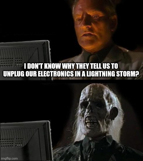 I'll Just Wait Here | I DON'T KNOW WHY THEY TELL US TO UNPLUG OUR ELECTRONICS IN A LIGHTNING STORM? | image tagged in memes,i'll just wait here | made w/ Imgflip meme maker