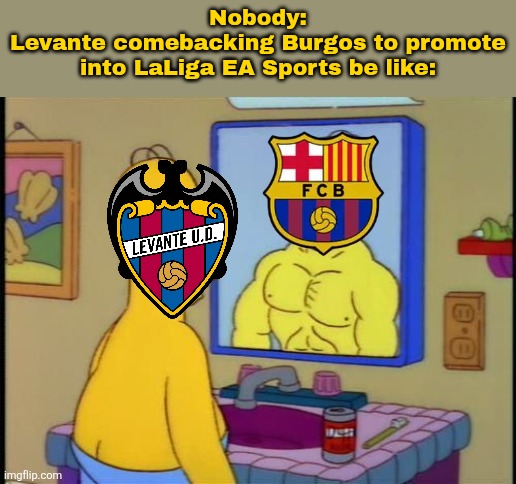 LEVANTE UD/LLEVANT UE TO LALIGA EA SPORTS, HERE WE GO!!! | Nobody:
Levante comebacking Burgos to promote into LaLiga EA Sports be like: | image tagged in homer and the mirror,levante,barcelona,laliga,laliga 2,sports | made w/ Imgflip meme maker