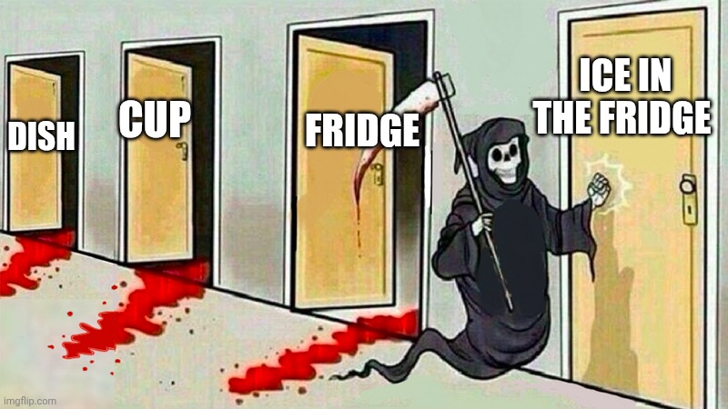 death knocking at the door | DISH CUP FRIDGE ICE IN THE FRIDGE | image tagged in death knocking at the door | made w/ Imgflip meme maker