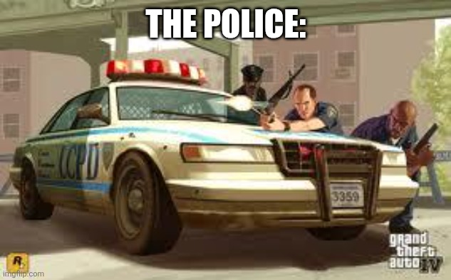 Gta cops logic | THE POLICE: | image tagged in gta cops logic | made w/ Imgflip meme maker