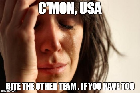 First World Problems | C'MON, USA BITE THE OTHER TEAM , IF YOU HAVE TOO | image tagged in memes,first world problems | made w/ Imgflip meme maker