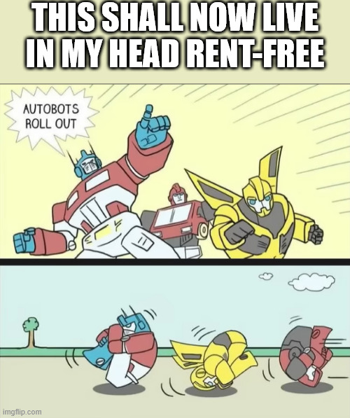 THIS SHALL NOW LIVE IN MY HEAD RENT-FREE | image tagged in transformers | made w/ Imgflip meme maker