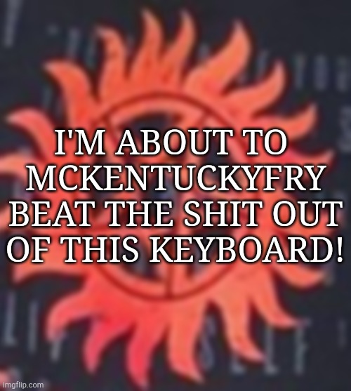 I'm So Fucking Done | I'M ABOUT TO 
MCKENTUCKYFRY
BEAT THE SHIT OUT
OF THIS KEYBOARD! | image tagged in keyboard,anger,you know the rules it's time to die | made w/ Imgflip meme maker